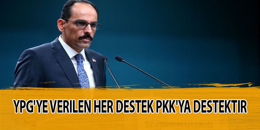 Cumhurbaşkanlığı Sözcüsü İbrahim Kalın:YPG'ye verilen her destek PKK'ya destektir