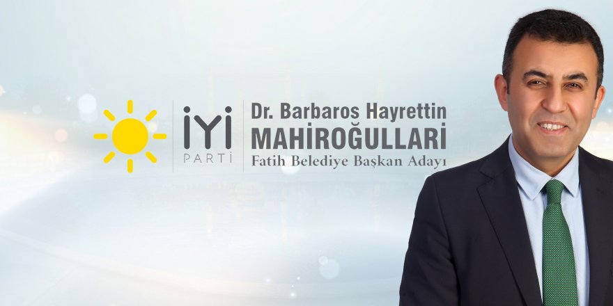 İyi Parti Fatih Belediye Başkan Adayı Dr. Barbaros Hayrettin Mahiroğulları oldu