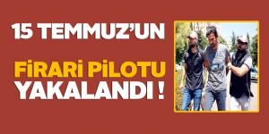 15 Temmuz'un firari pilotu yakalandı!